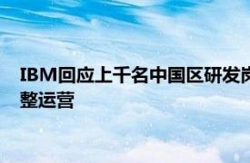 IBM回应上千名中国区研发岗员工被收回访问权限：根据需要调整运营