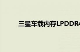 三星车载内存LPDDR4X通过高通汽车模组验证