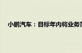 小鹏汽车：目标年内将业务范围扩展到至少40个国家和地区