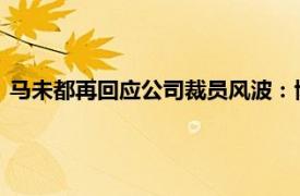 马未都再回应公司裁员风波：博物馆一个人都没裁，还在增加人