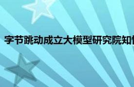 字节跳动成立大模型研究院知情人士称公司未决定建立独立机构