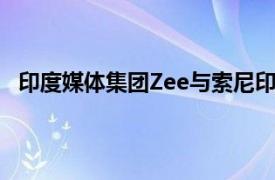 印度媒体集团Zee与索尼印度子公司就合并失败达成和解