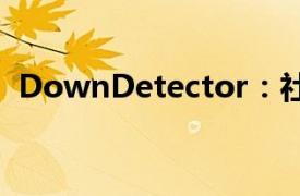 DownDetector：社交媒体平台X出现故障