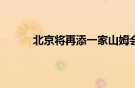 北京将再添一家山姆会员店，预计2025年开业