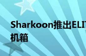 Sharkoon推出ELITESHARKCA700开放式机箱