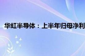 华虹半导体：上半年归母净利润3850万美元，同比下降83.3%