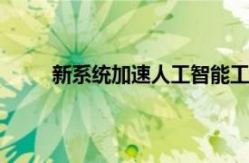 新系统加速人工智能工作负载 云游戏和媒体交付