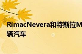 RimacNevera和特斯拉ModelSPlaid成为世界上最快的两辆汽车