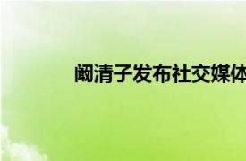 阚清子发布社交媒体称赞杨舒予有颜有实力