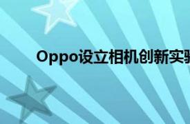 Oppo设立相机创新实验室以开发更多本地化功能