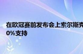 在欧冠赛前发布会上索尔斯克亚坚称他仍然获得曼联俱乐部的100%支持