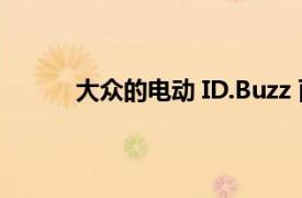 大众的电动 ID.Buzz 面包车即将迎来首次亮相