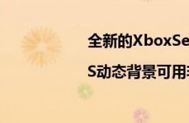 全新的XboxSeriesX|S动态背景可用非常适合Halo粉丝