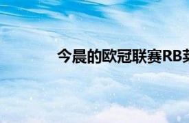 今晨的欧冠联赛RB莱比锡客场0-2不敌皇马