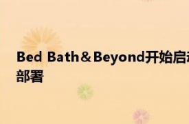 Bed Bath＆Beyond开始启动其2.5亿美元技术投资计划的首次部署