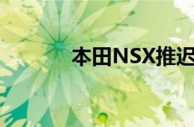 本田NSX推迟到春季开始发售