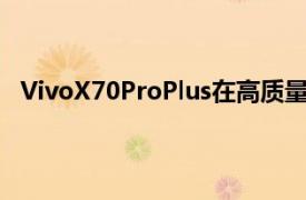 VivoX70ProPlus在高质量渲染和谷歌Play控制台上泄漏