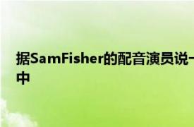 据SamFisher的配音演员说一款新的SplinterCell游戏正在进行中