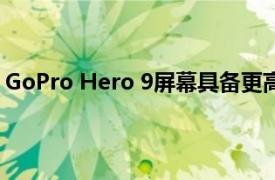 GoPro Hero 9屏幕具备更高的分辨率 而且升级前后双彩屏