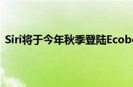 Siri将于今年秋季登陆Ecobee等苹果拥抱Matter智能家居