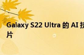 Galaxy S22 Ultra 的 AI 技巧可让您拍出 108MP 的精彩照片