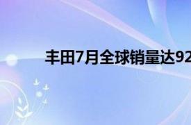 丰田7月全球销量达92.49万辆，同比增加0.7%