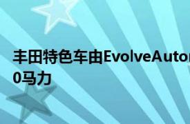 丰田特色车由EvolveAutomotive提供并已调整为可输出320马力