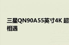 三星QN90A55英寸4K 超高清电视评测MiniLED与量子点相遇