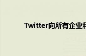 Twitter向所有企业和专业人士提供位置聚焦