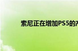 索尼正在增加PS5的产量以满足对发布的需求