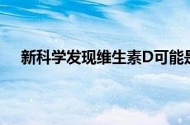 新科学发现维生素D可能是抵抗呼吸道感染的最佳方法