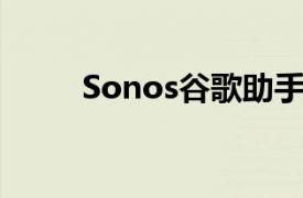 Sonos谷歌助手来了你需要知道的