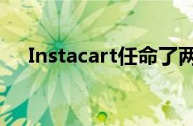 Instacart任命了两名新的领导团队高管