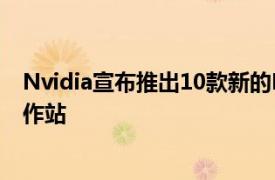 Nvidia宣布推出10款新的RTX Studio笔记本电脑和移动工作站