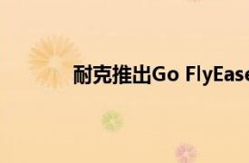 耐克推出Go FlyEase运动鞋以彰显舒适趋势