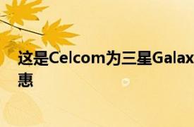 这是Celcom为三星Galaxy Note20 5G系列提供的独家优惠