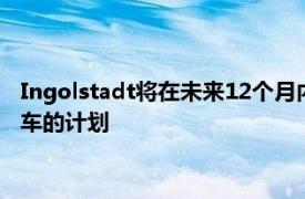 Ingolstadt将在未来12个月内展示三个概念以预览其自动驾驶汽车的计划