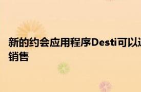 新的约会应用程序Desti可以通过新颖的匹配系统促进本地企业的销售