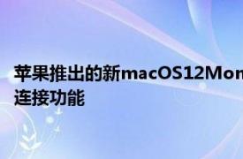 苹果推出的新macOS12Monterey更新提供了大量新的生产力和连接功能