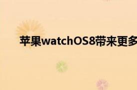 苹果watchOS8带来更多健康功能照片和计时器改进