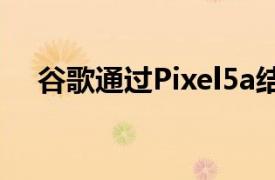 谷歌通过Pixel5a结束免费无限照片存储