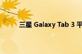 三星 Galaxy Tab 3 平板电脑的相机和电池评测