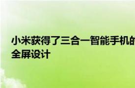 小米获得了三合一智能手机的专利该智能手机具有滑盖可滚动的全屏设计