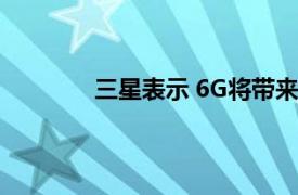 三星表示 6G将带来我们自身的数字复制品