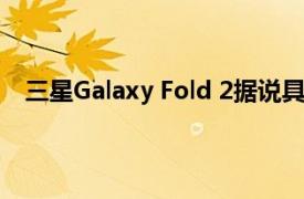 三星Galaxy Fold 2据说具有120Hz显示屏和S Pen支持