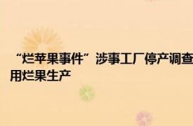 “烂苹果事件”涉事工厂停产调查，可口可乐供应商安德利回应：确定没有用烂果生产