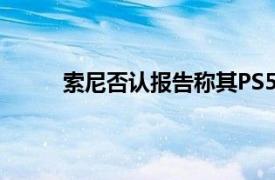 索尼否认报告称其PS5主机的生产量比预期少了