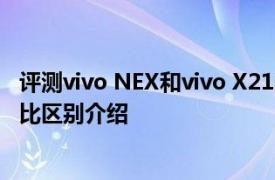 评测vivo NEX和vivo X21哪个好及vivo NEX和iPhoneX对比区别介绍