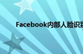 Facebook内部人脸识别应用可以识别员工和朋友