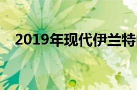 2019年现代伊兰特的价格低于起亚Forte